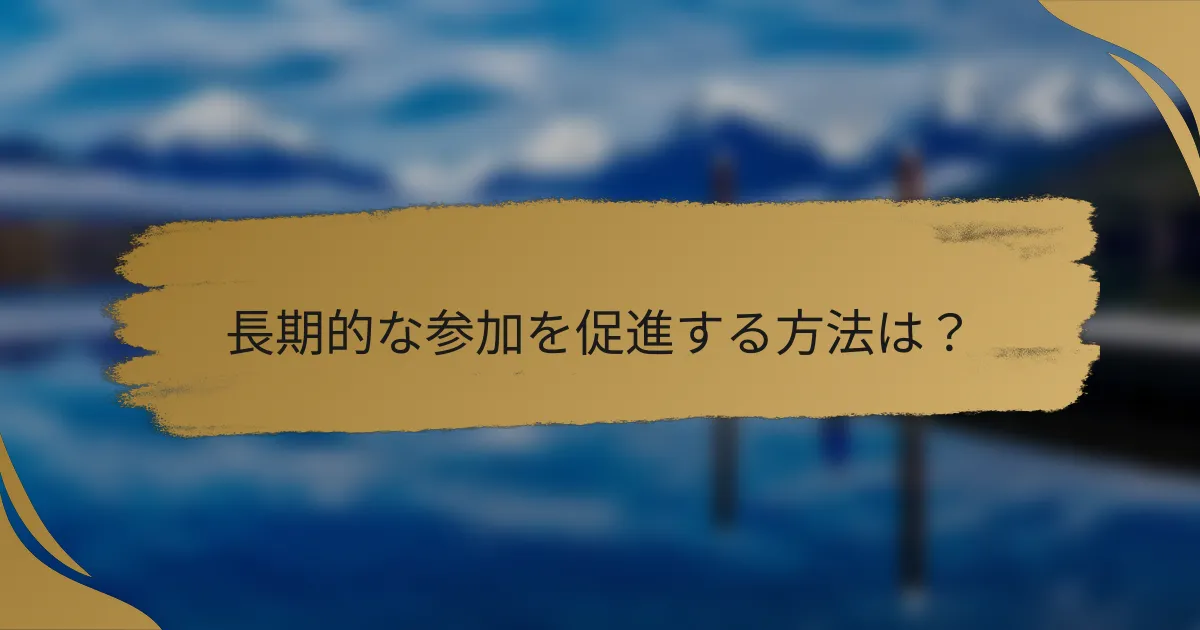 長期的な参加を促進する方法は?