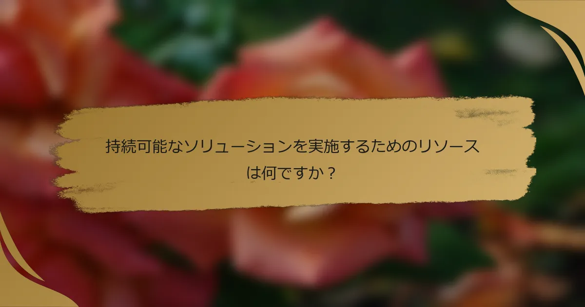 持続可能なソリューションを実施するためのリソースは何ですか?