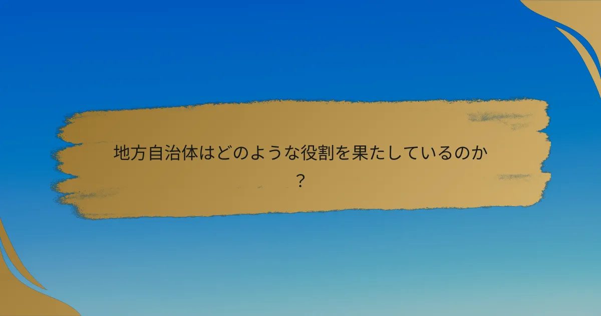 地方自治体はどのような役割を果たしているのか？