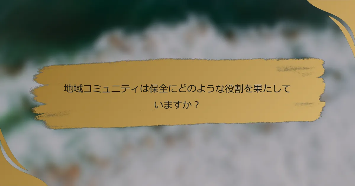 地域コミュニティは保全にどのような役割を果たしていますか?
