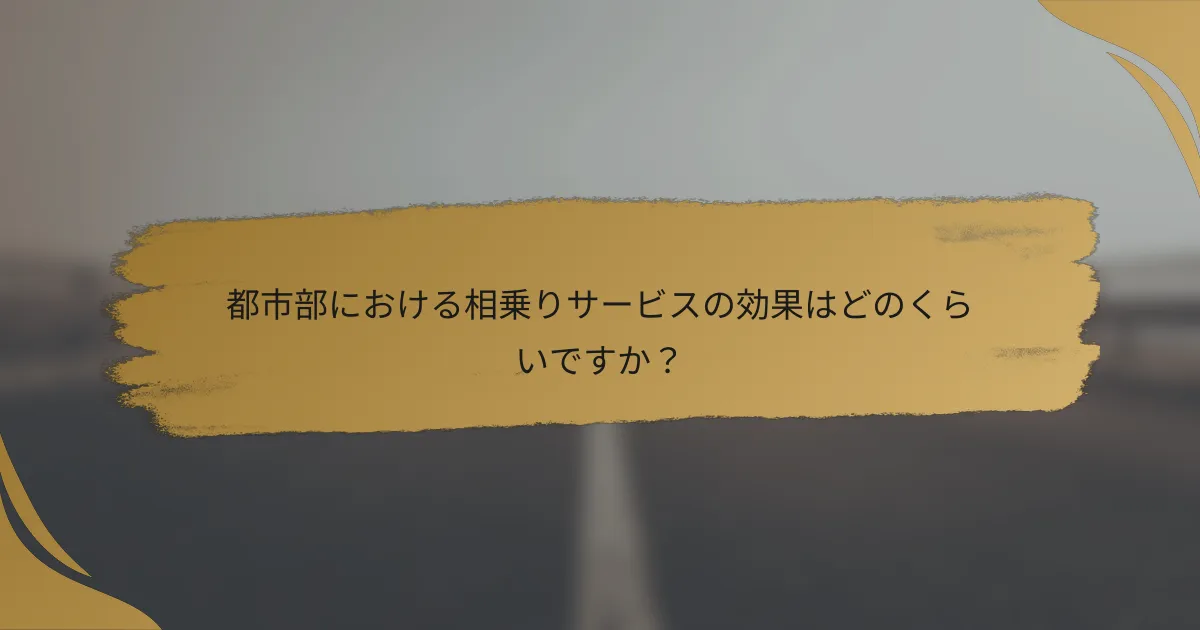 都市部における相乗りサービスの効果はどのくらいですか?