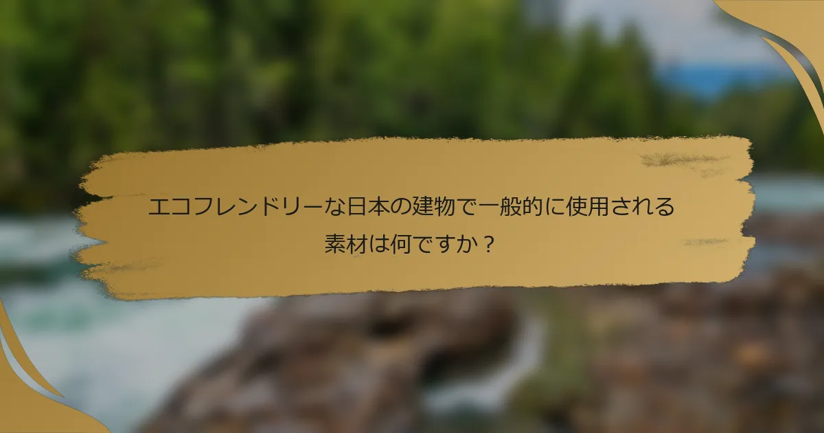 エコフレンドリーな日本の建物で一般的に使用される素材は何ですか?