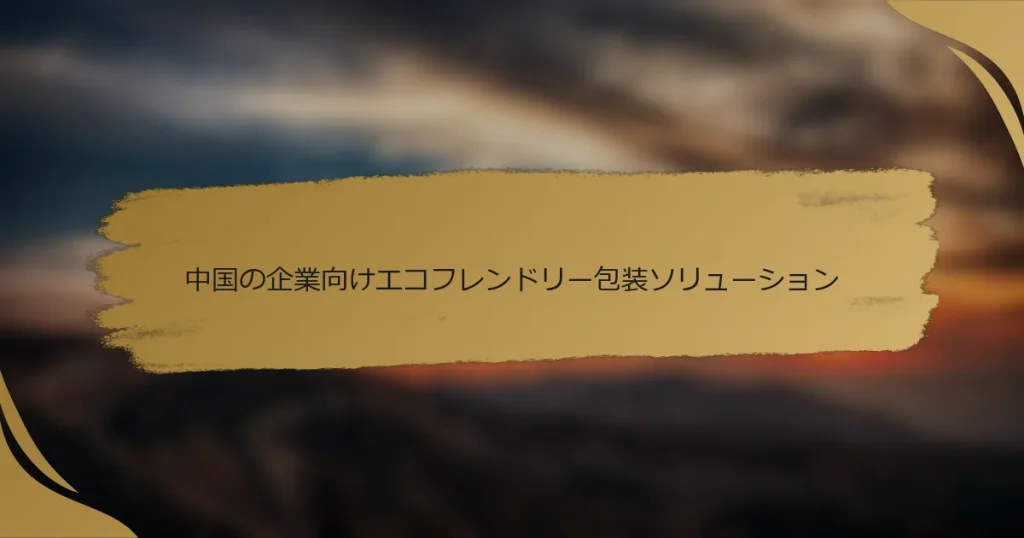 中国の企業向けエコフレンドリー包装ソリューション