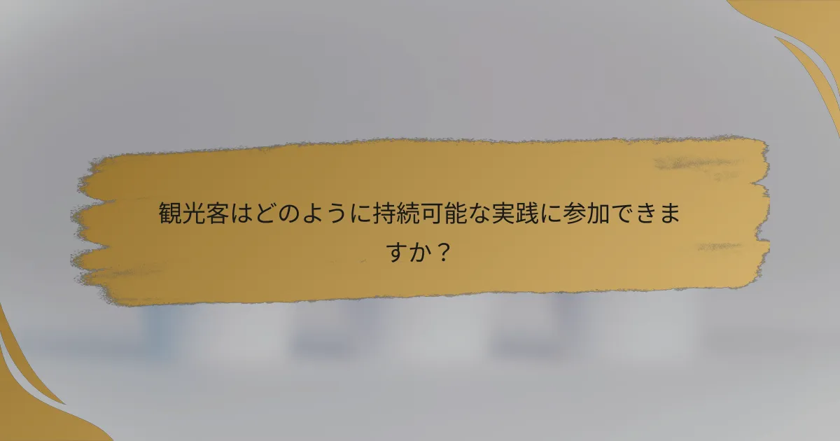 観光客はどのように持続可能な実践に参加できますか？