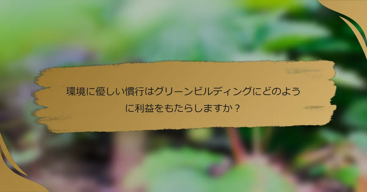 環境に優しい慣行はグリーンビルディングにどのように利益をもたらしますか?