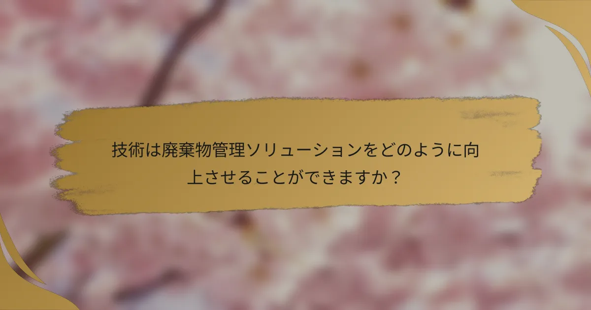 技術は廃棄物管理ソリューションをどのように向上させることができますか?
