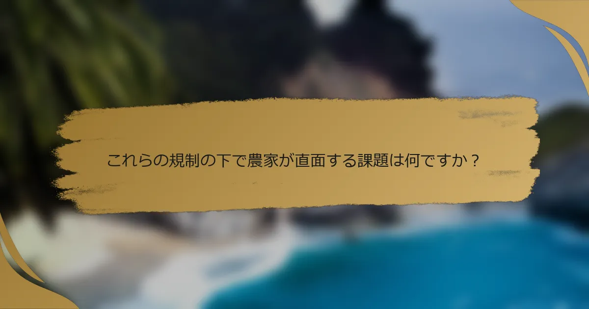 これらの規制の下で農家が直面する課題は何ですか?