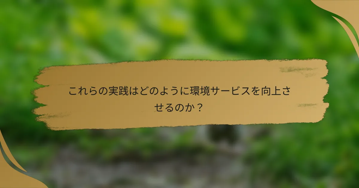 これらの実践はどのように環境サービスを向上させるのか?