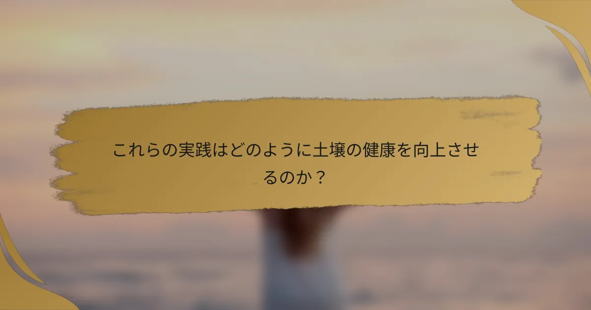 これらの実践はどのように土壌の健康を向上させるのか?