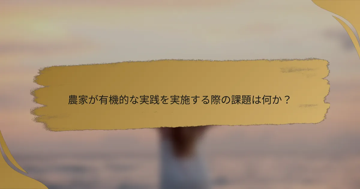 農家が有機的な実践を実施する際の課題は何か?