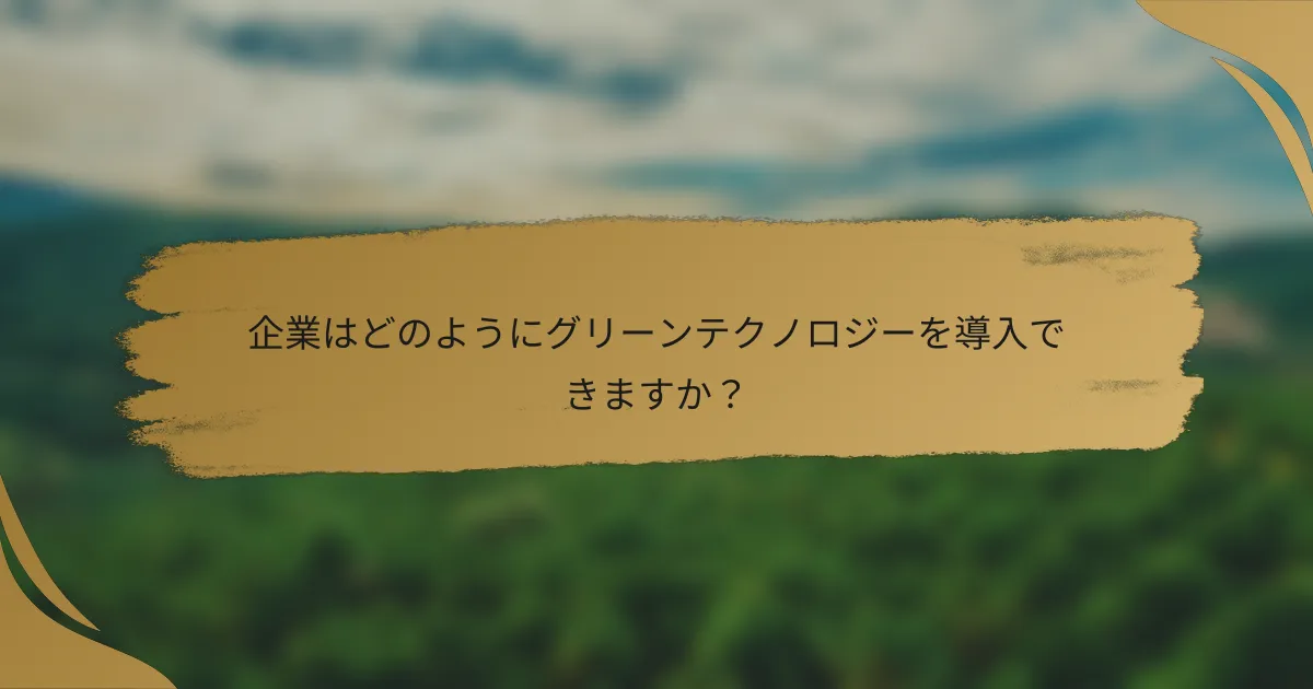 企業はどのようにグリーンテクノロジーを導入できますか?