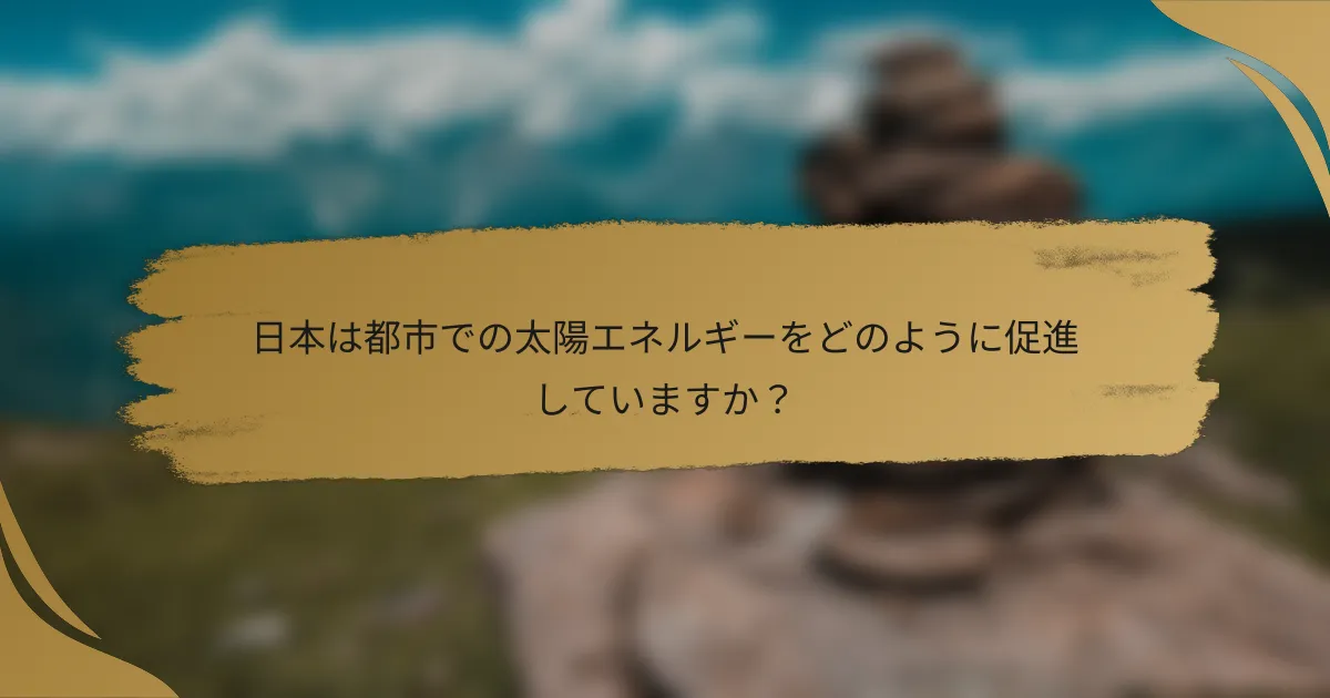 日本は都市での太陽エネルギーをどのように促進していますか?