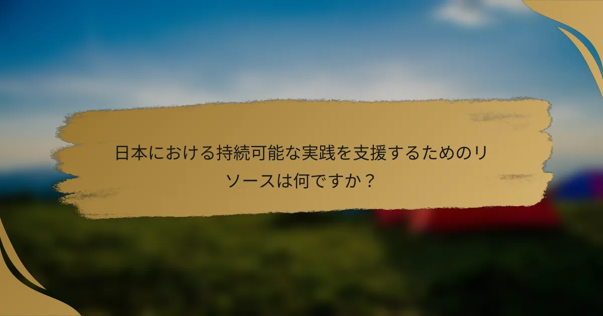 日本における持続可能な実践を支援するためのリソースは何ですか?