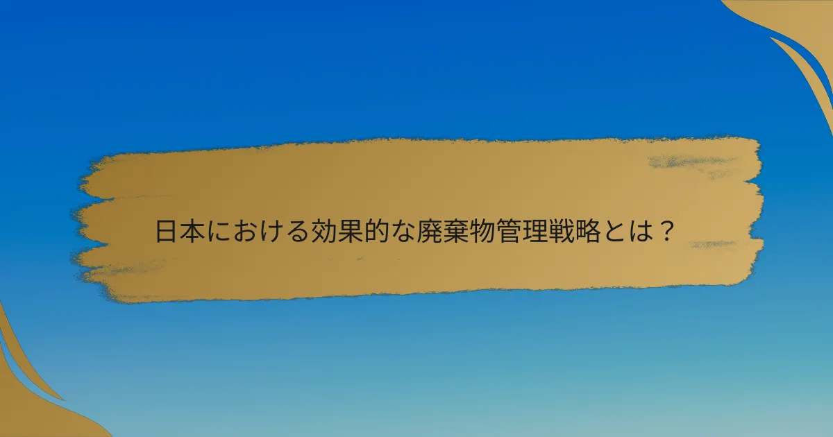 日本における効果的な廃棄物管理戦略とは？