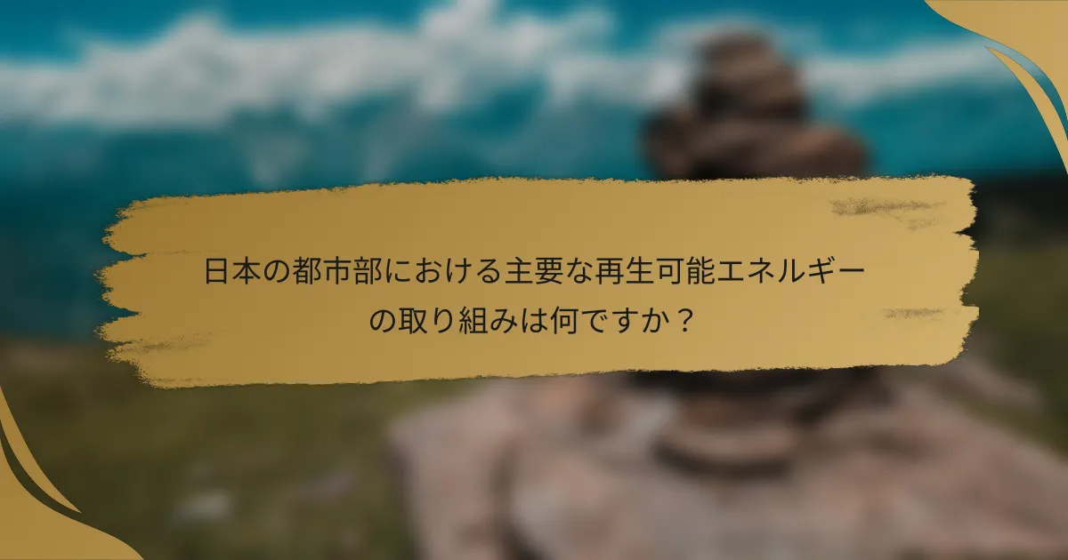 日本の都市部における主要な再生可能エネルギーの取り組みは何ですか?