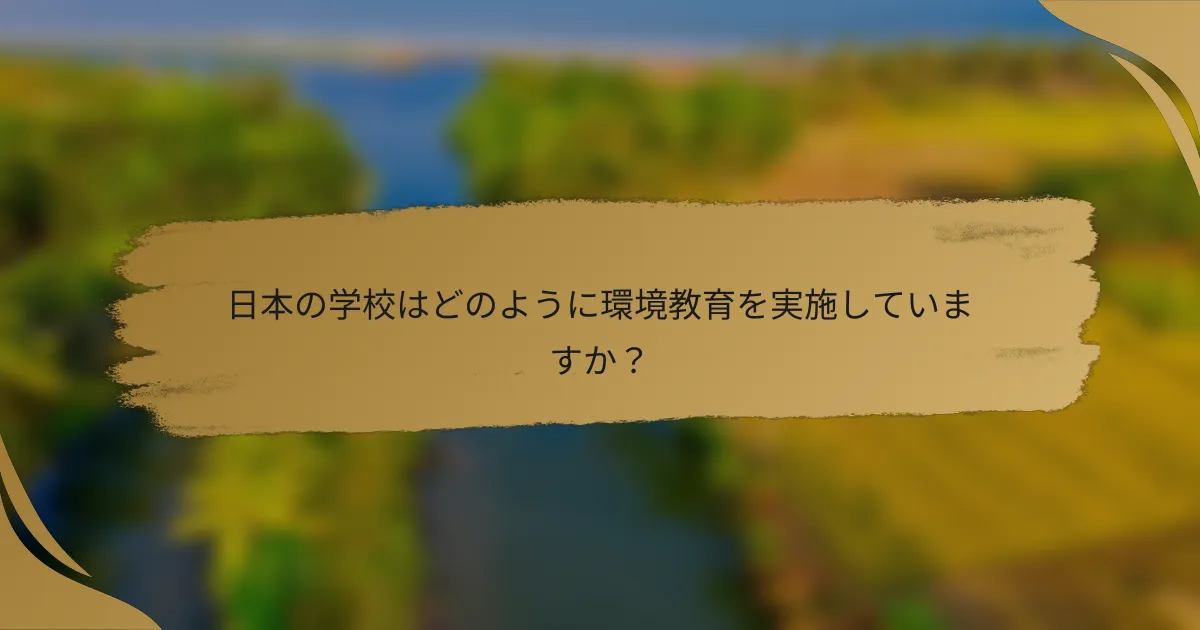 日本の学校はどのように環境教育を実施していますか?