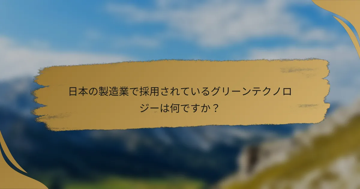 日本の製造業で採用されているグリーンテクノロジーは何ですか？