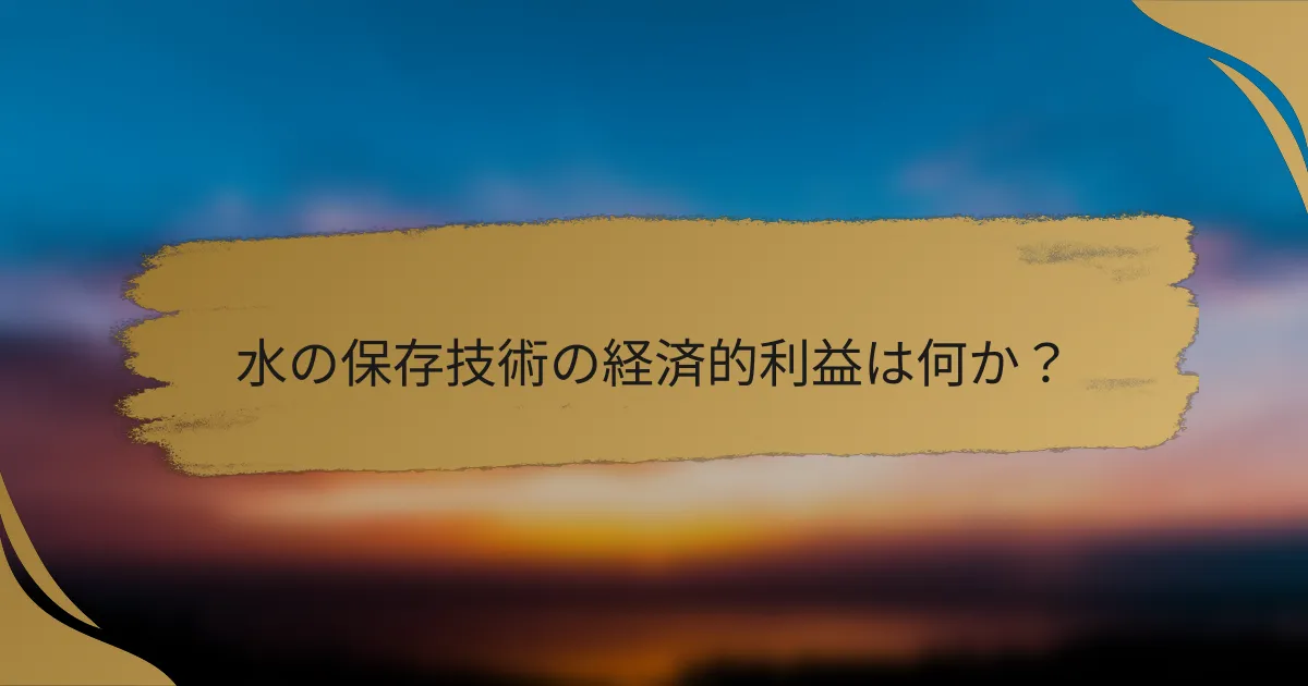 水の保存技術の経済的利益は何か?