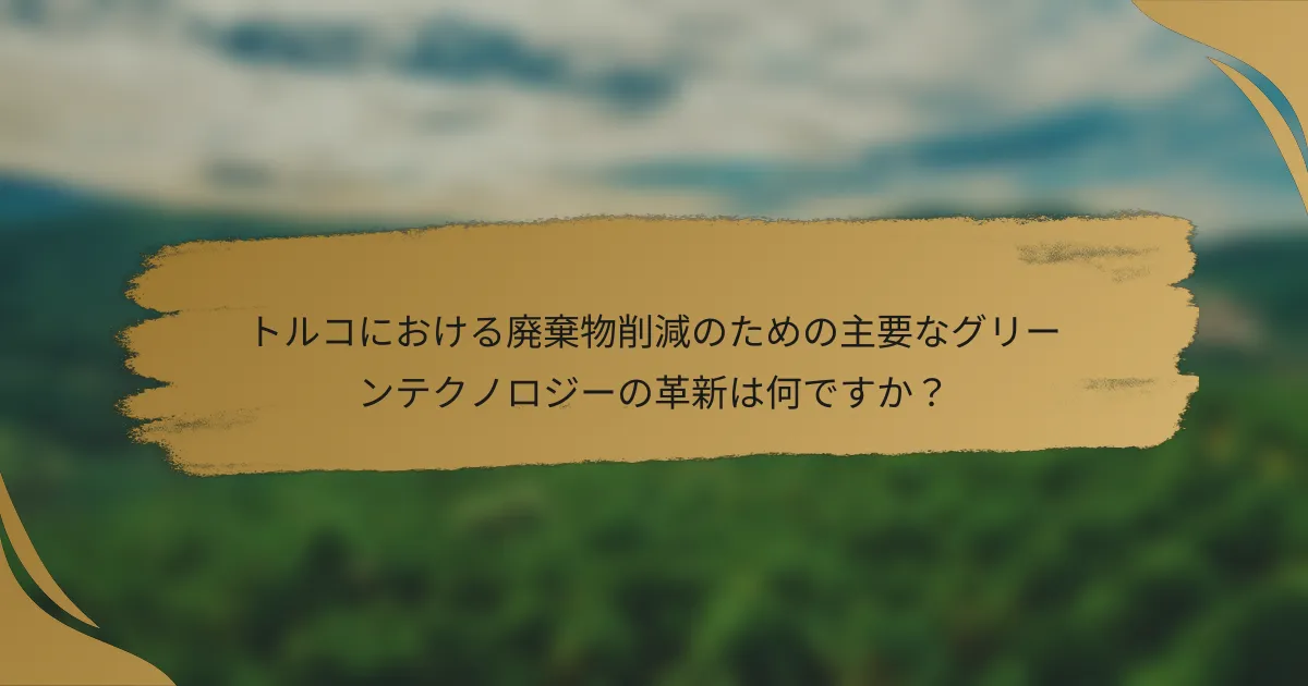 トルコにおける廃棄物削減のための主要なグリーンテクノロジーの革新は何ですか?