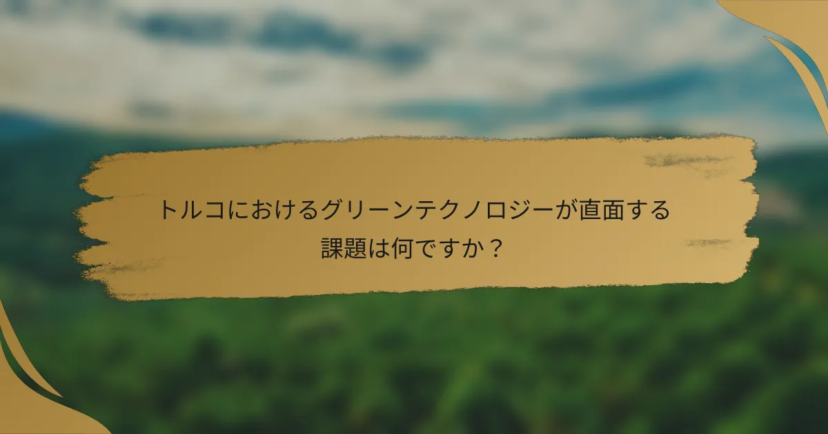トルコにおけるグリーンテクノロジーが直面する課題は何ですか?
