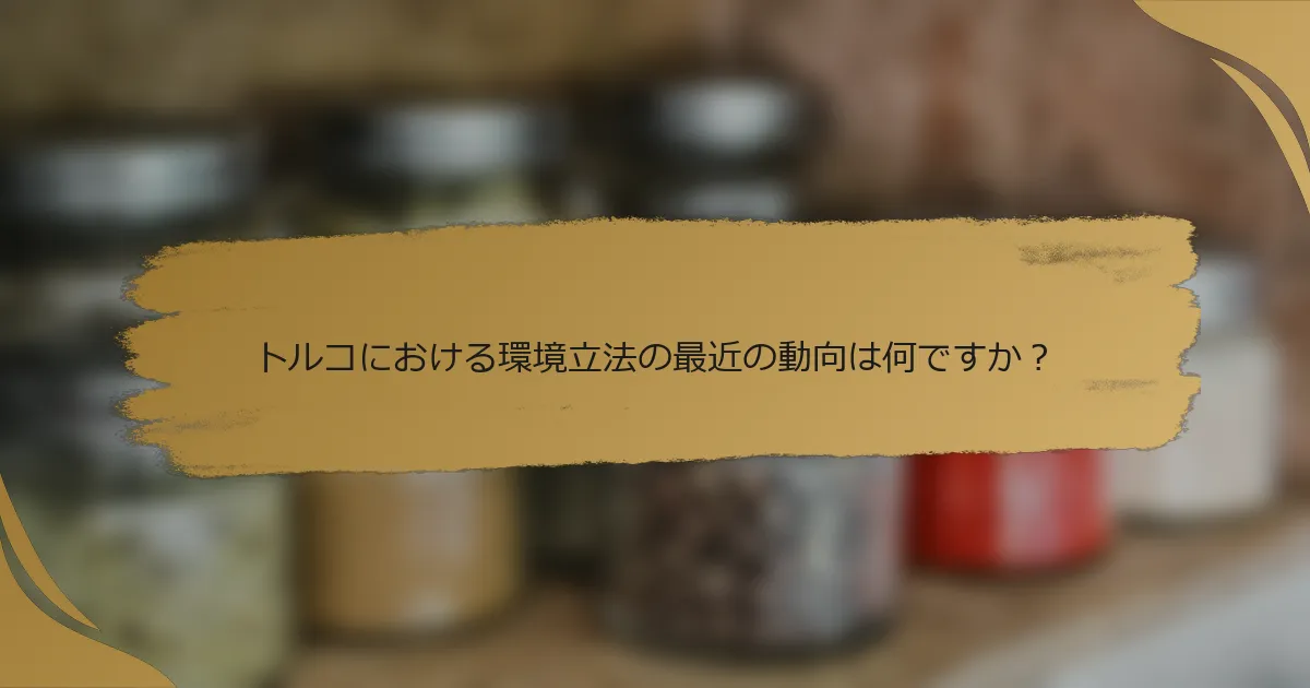 トルコにおける環境立法の最近の動向は何ですか？