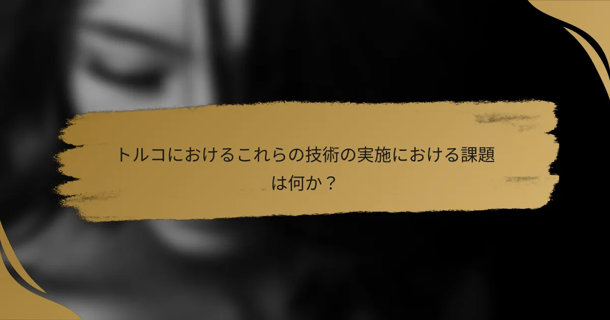 トルコにおけるこれらの技術の実施における課題は何か？