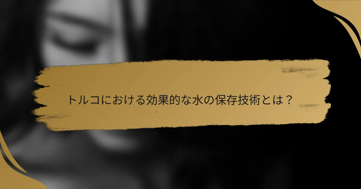 トルコにおける効果的な水の保存技術とは？