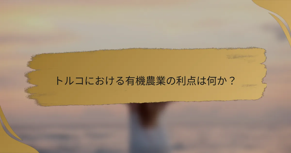 トルコにおける有機農業の利点は何か?