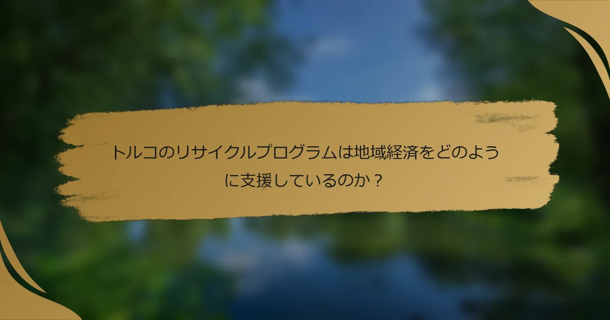トルコのリサイクルプログラムは地域経済をどのように支援しているのか?
