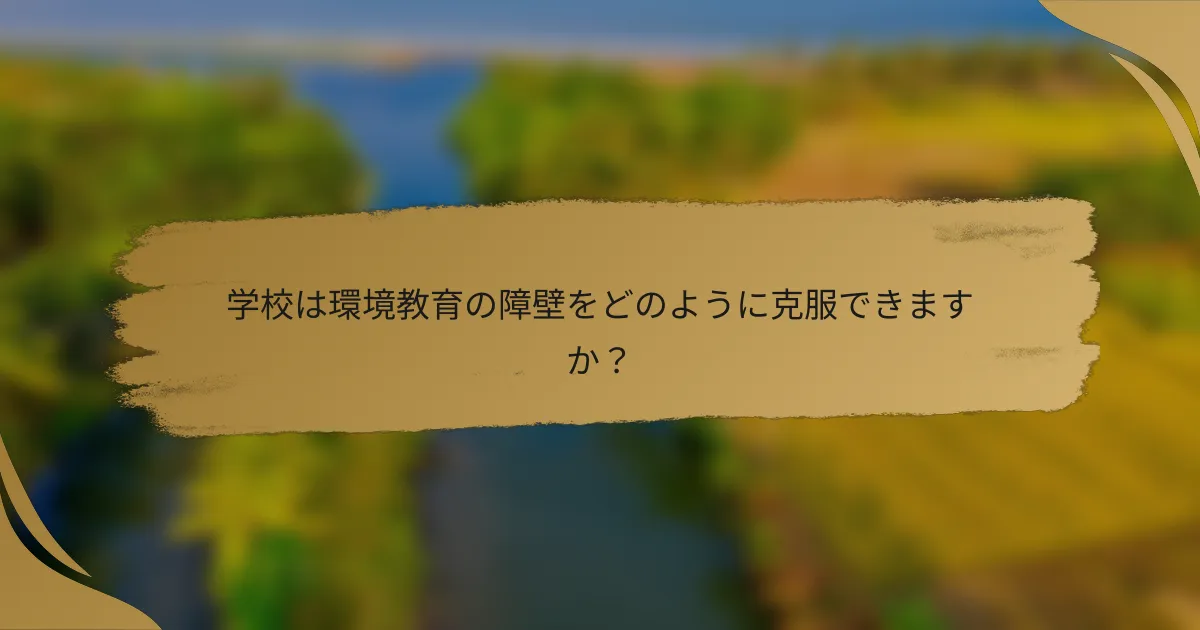 学校は環境教育の障壁をどのように克服できますか?