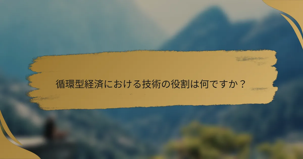 循環型経済における技術の役割は何ですか?