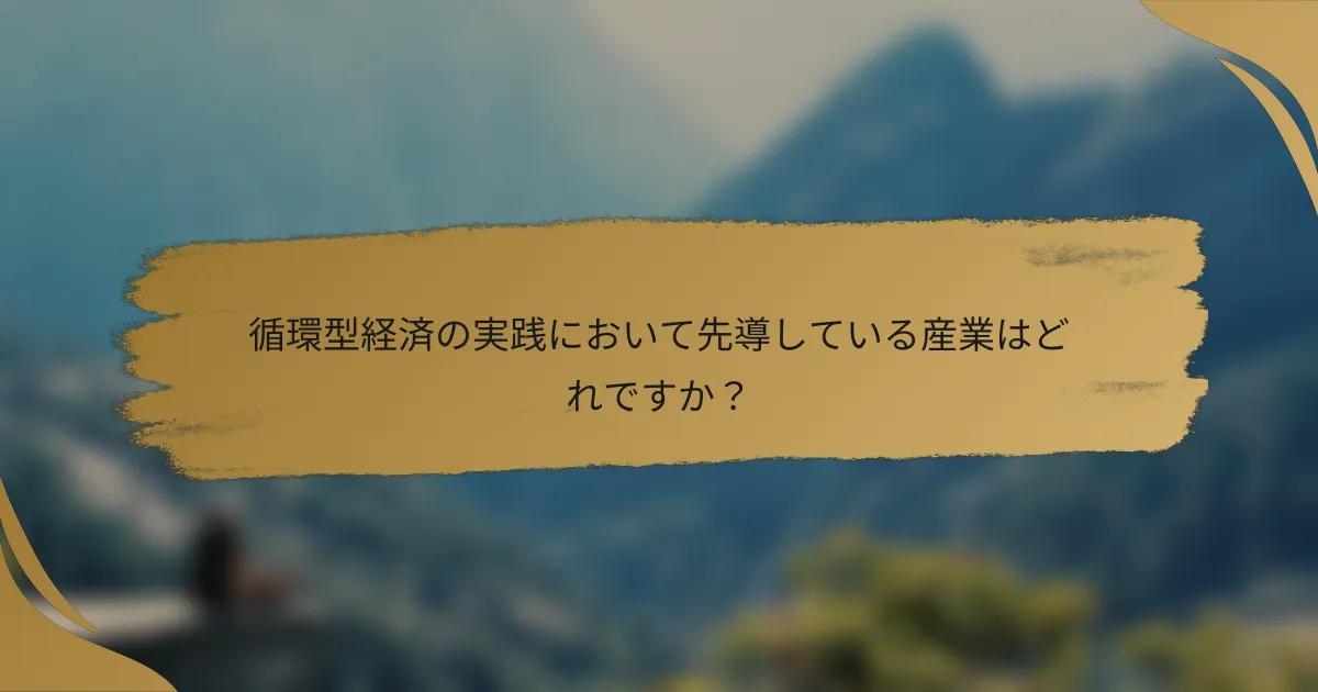 循環型経済の実践において先導している産業はどれですか?