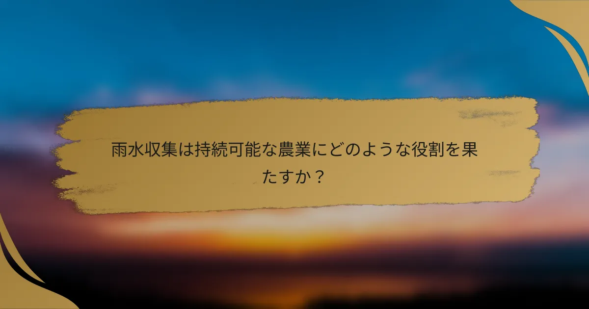 雨水収集は持続可能な農業にどのような役割を果たすか?