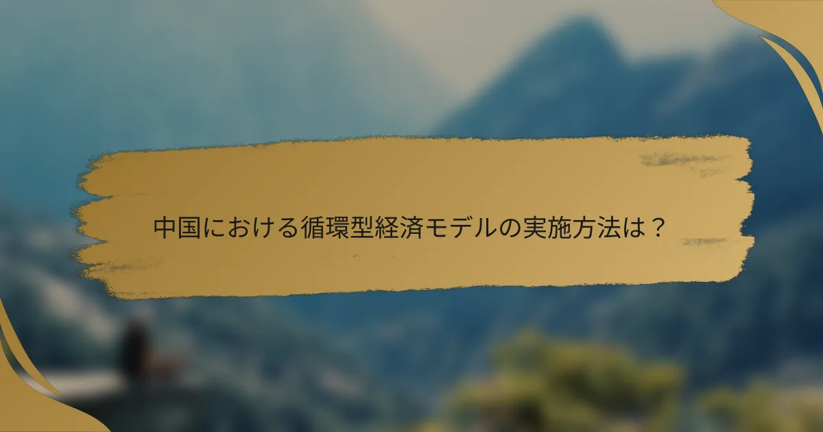 中国における循環型経済モデルの実施方法は?
