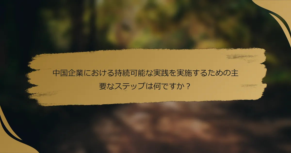 中国企業における持続可能な実践を実施するための主要なステップは何ですか?